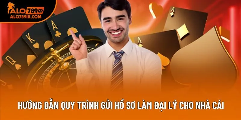 Hướng dẫn quy trình gửi hồ sơ làm đại lý cho nhà cái
