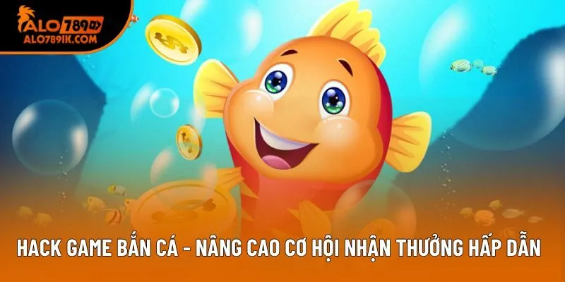 Hack Game Bắn Cá - Nâng Cao Cơ Hội Nhận Thưởng Hấp Dẫn