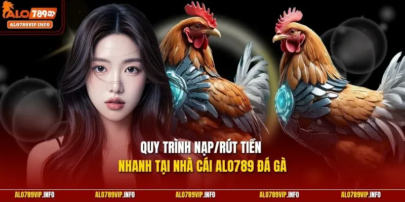 Quy trình nạp/rút tiền nhanh tại nhà cái Alo789 đá gà