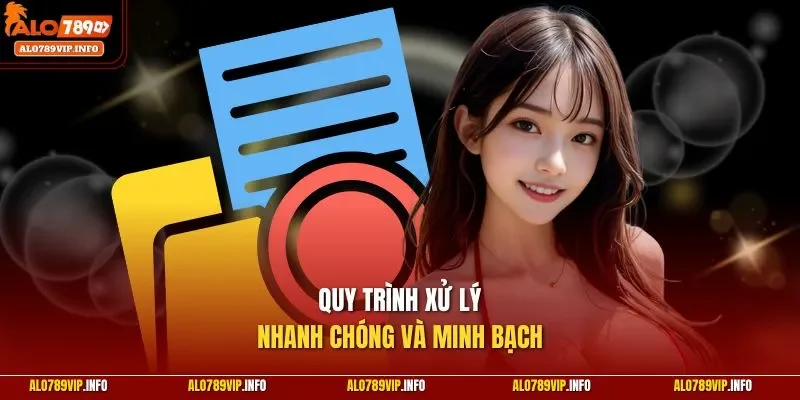 Quy trình xử lý nhanh chóng và minh bạch