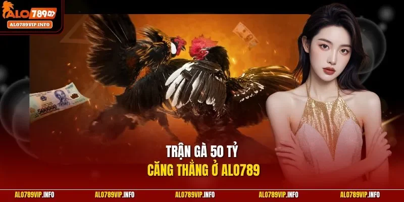 Trận gà 50 tỷ căng thẳng ở ALO789
